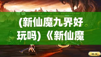 (新仙魔九界好玩吗) 《新仙魔九界之谜：探索力量的源头，揭开天地九幽的秘辛》- 天启篇：追寻神界之力，启示轮回秘境。